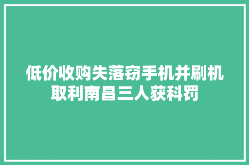 低价收购失落窃手机并刷机取利南昌三人获科罚