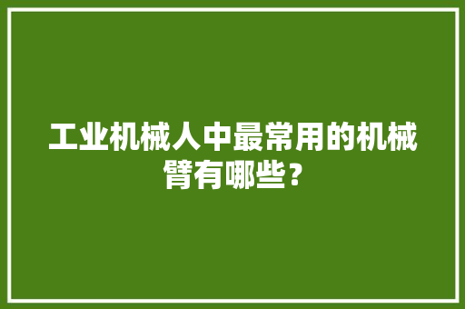 工业机械人中最常用的机械臂有哪些？