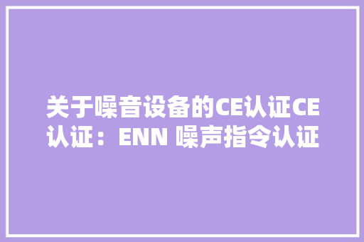关于噪音设备的CE认证CE认证：ENN 噪声指令认证