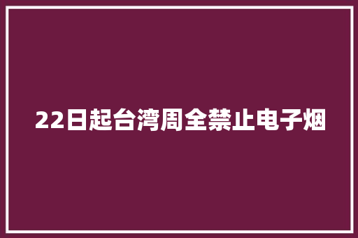 22日起台湾周全禁止电子烟