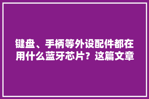 键盘、手柄等外设配件都在用什么蓝牙芯片？这篇文章给你谜底