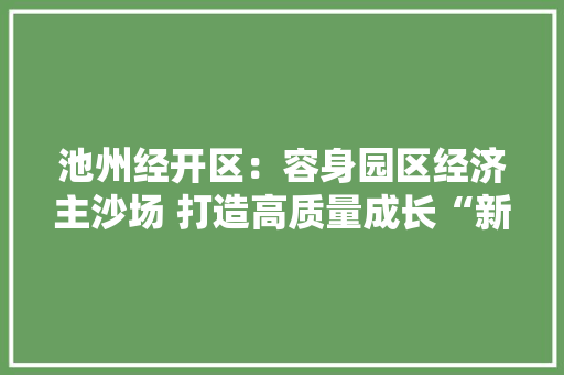 池州经开区：容身园区经济主沙场 打造高质量成长“新”引擎