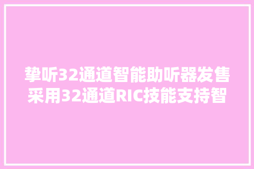 挚听32通道智能助听器发售采用32通道RIC技能支持智能验配