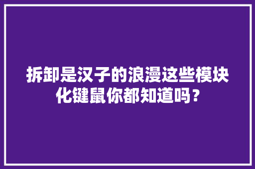 拆卸是汉子的浪漫这些模块化键鼠你都知道吗？