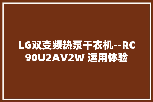 LG双变频热泵干衣机--RC90U2AV2W 运用体验