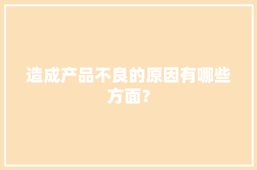 造成产品不良的原因有哪些方面？