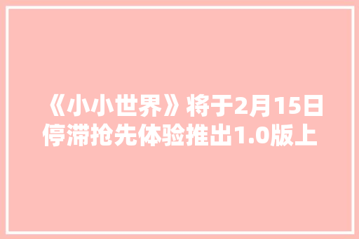 《小小世界》将于2月15日停滞抢先体验推出1.0版上岸PC及主机平台！ 《小小世界》将于2月15日停滞抢先体验推出1.0版上岸PC及主机平台！ 互联通信