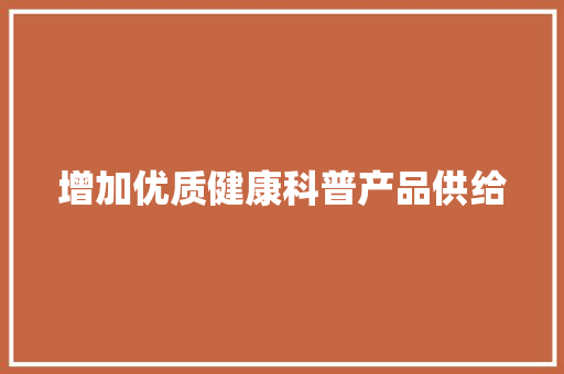 增加优质健康科普产品供给