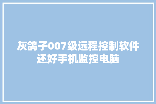 灰鸽子007级远程控制软件还好手机监控电脑
