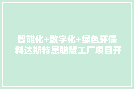 智能化+数字化+绿色环保 科达斯特恩聪慧工厂项目开工