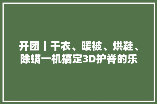 开团丨干衣、暖被、烘鞋、除螨一机搞定3D护脊的乐同书包返团