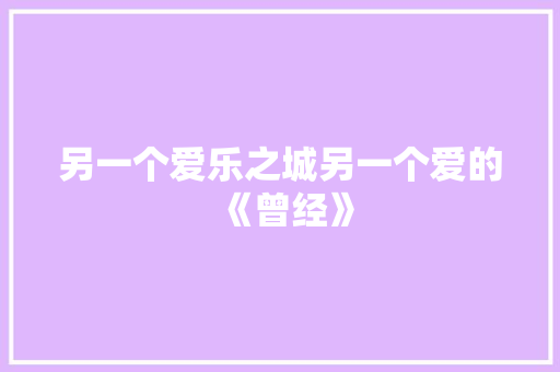 另一个爱乐之城另一个爱的《曾经》 另一个爱乐之城另一个爱的《曾经》 智能科技