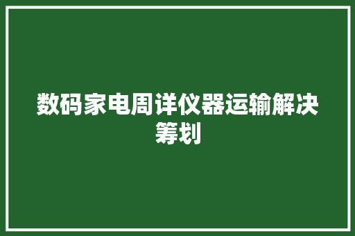 数码家电周详仪器运输解决筹划