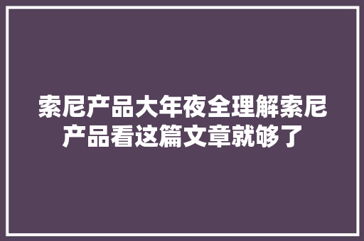 索尼产品大年夜全理解索尼产品看这篇文章就够了