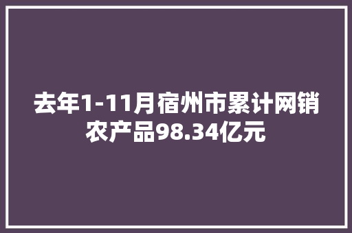 去年1-11月宿州市累计网销农产品98.34亿元