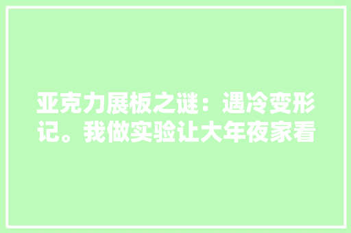 亚克力展板之谜：遇冷变形记。我做实验让大年夜家看。 “大年夜家好