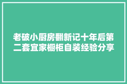 老破小厨房翻新记十年后第二套宜家橱柜自装经验分享电路换新