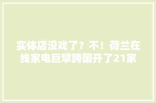 实体店没戏了？不！荷兰在线家电巨擘跨国开了21家实体店 实体店没戏了？不！荷兰在线家电巨擘跨国开了21家实体店 人工智能