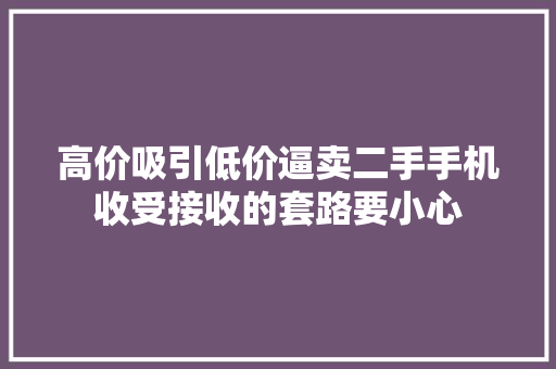 高价吸引低价逼卖二手手机收受接收的套路要小心