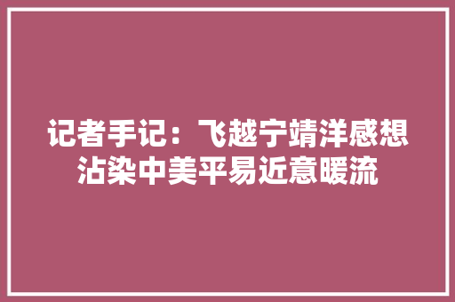 记者手记：飞越宁靖洋感想沾染中美平易近意暖流
