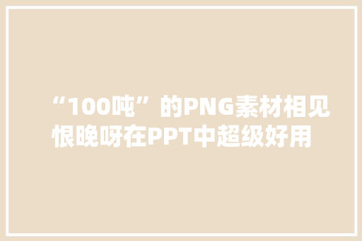 “100吨”的PNG素材相见恨晚呀在PPT中超级好用
