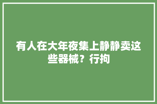 有人在大年夜集上静静卖这些器械？行拘