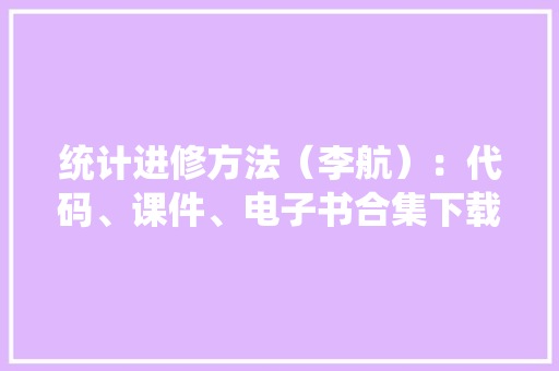 统计进修方法（李航）：代码、课件、电子书合集下载 统计进修方法（李航）：代码、课件、电子书合集下载 智能科技