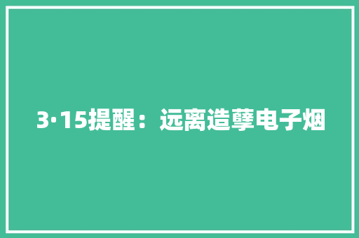 3·15提醒：远离造孽电子烟