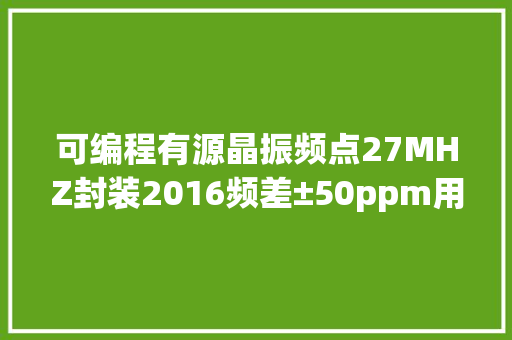可编程有源晶振频点27MHZ封装2016频差±50ppm用于手机屏
