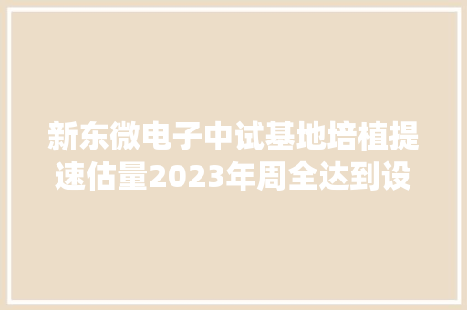 新东微电子中试基地培植提速估量2023年周全达到设计能力 | 2022开年看项目 新东微电子中试基地培植提速估量2023年周全达到设计能力 | 2022开年看项目 智能家居