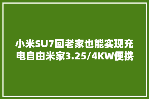 小米SU7回老家也能实现充电自由米家3.25/4KW便携充放电枪拆解 小米SU7回老家也能实现充电自由米家3.25/4KW便携充放电枪拆解 智能科技