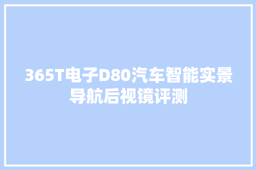 365T电子D80汽车智能实景导航后视镜评测 365T电子D80汽车智能实景导航后视镜评测 人工智能