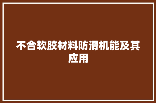 不合软胶材料防滑机能及其应用 不合软胶材料防滑机能及其应用 互联通信