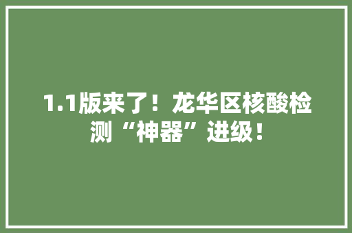 1.1版来了！龙华区核酸检测“神器”进级！ 1.1版来了！龙华区核酸检测“神器”进级！ 智能家居