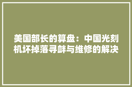 美国部长的算盘：中国光刻机坏掉落寻衅与维修的解决筹划