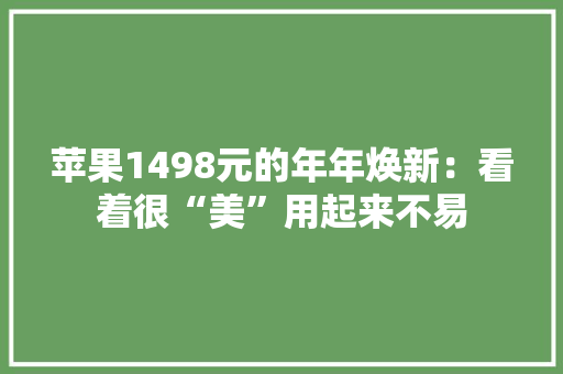 苹果1498元的年年焕新：看着很“美”用起来不易