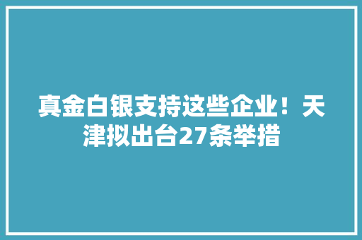 真金白银支持这些企业！天津拟出台27条举措