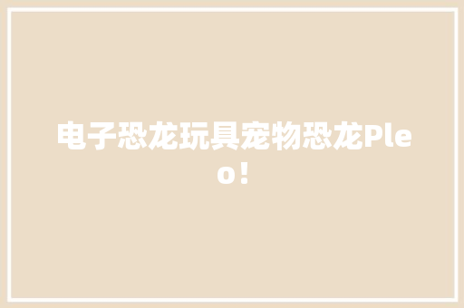 电子恐龙玩具宠物恐龙Pleo！