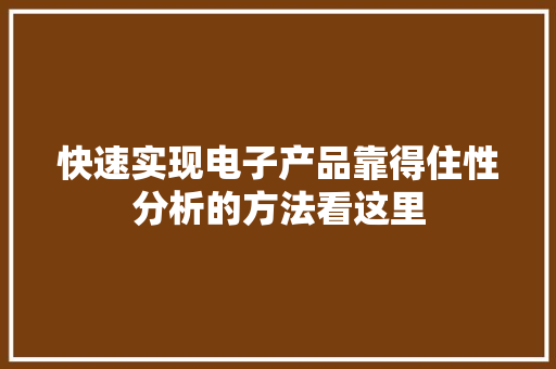 快速实现电子产品靠得住性分析的方法看这里 快速实现电子产品靠得住性分析的方法看这里 人工智能