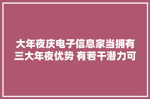 大年夜庆电子信息家当拥有三大年夜优势 有若干潜力可挖