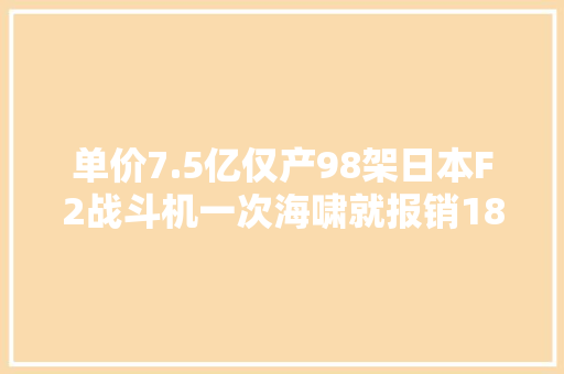 单价7.5亿仅产98架日本F2战斗机一次海啸就报销18架
