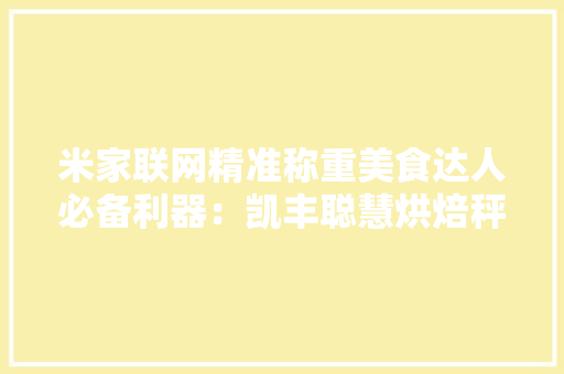 米家联网精准称重美食达人必备利器：凯丰聪慧烘焙秤E2体验