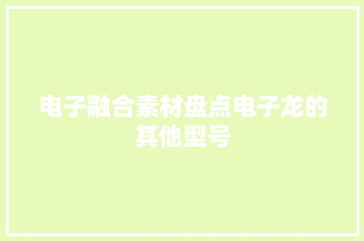电子融合素材盘点电子龙的其他型号