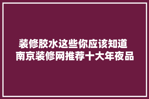 装修胶水这些你应该知道 南京装修网推荐十大年夜品牌
