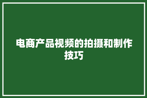 电商产品视频的拍摄和制作技巧 电商产品视频的拍摄和制作技巧 互联通信