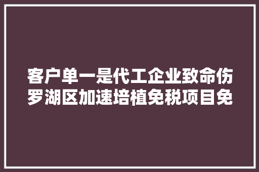 客户单一是代工企业致命伤罗湖区加速培植免税项目免税企业受益