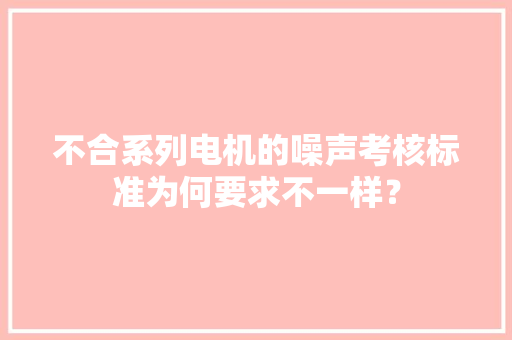 不合系列电机的噪声考核标准为何要求不一样？