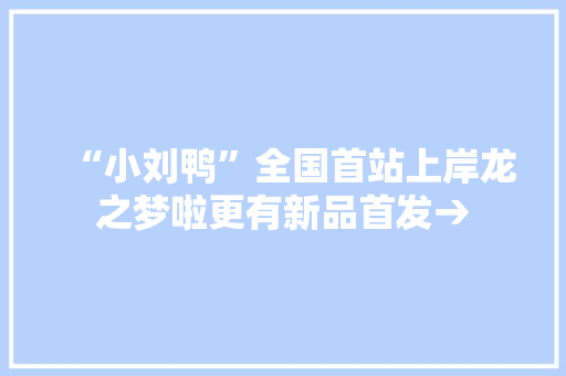 “小刘鸭”全国首站上岸龙之梦啦更有新品首发→ “小刘鸭”全国首站上岸龙之梦啦更有新品首发→ 互联通信