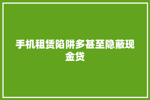 手机租赁陷阱多甚至隐蔽现金贷 手机租赁陷阱多甚至隐蔽现金贷 人工智能