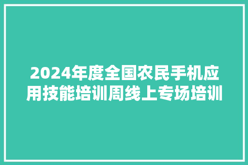 2024年度全国农民手机应用技能培训周线上专场培训活动成功举办 人工智能 2024年度全国农民手机应用技能培训周线上专场培训活动成功举办 2024年度全国农民手机应用技能培训周线上专场培训活动成功举办 人工智能